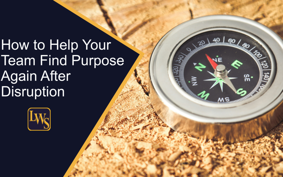 How to Help Your Team Find Purpose Again After Disruption