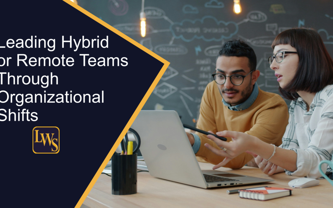 Leading Hybrid or Remote Teams Through Organizational Shifts