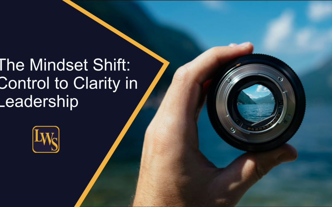 The Mindset Shift: Control to Clarity in Leadership