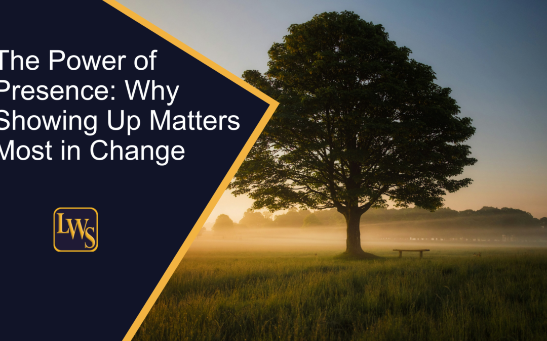 The Power of Presence: Why Showing Up Matters Most in Change