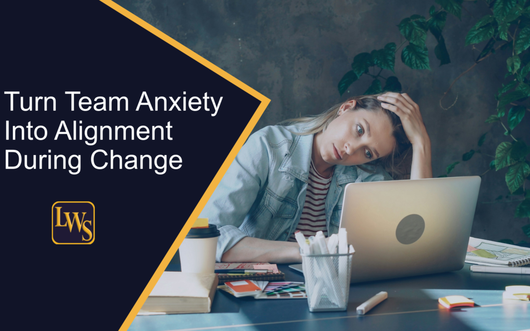 Turn Team Anxiety Into Alignment During Change